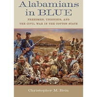 Alabamians in Blue : Freedmen, Unionists, and the Civil War in the Cotton State [Hardcover]