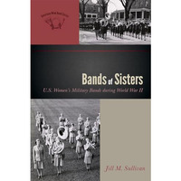 Bands of Sisters: U.S. Women's Military Bands during World War II [Hardcover]