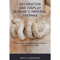 Decoration and Display in Rome's Imperial Thermae: Messages of Power and their P [Hardcover]