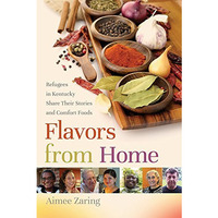 Flavors From Home: Refugees In Kentucky Share Their Stories And Comfort Foods [Hardcover]