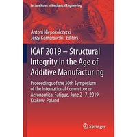 ICAF 2019  Structural Integrity in the Age of Additive Manufacturing: Proceedin [Paperback]