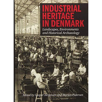 Industrial Heritage in Denmark: Landscapes, Environments and Historical Archeolo [Hardcover]