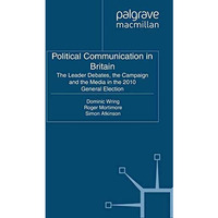 Political Communication in Britain: The Leader's Debates, the Campaign and the M [Paperback]