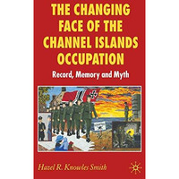 The Changing Face of the Channel Islands Occupation: Record, Memory and Myth [Paperback]