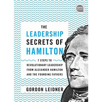 The Leadership Secrets of Hamilton, 2E: 7 Steps to Revolutionary Leadership from [Hardcover]