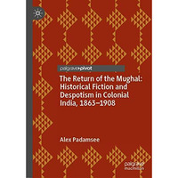 The Return of the Mughal: Historical Fiction and Despotism in Colonial India, 18 [Hardcover]