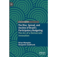 The Rise, Spread, and Decline of Brazils Participatory Budgeting: The Arc of a  [Hardcover]