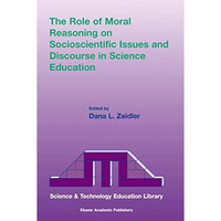 The Role of Moral Reasoning on Socioscientific Issues and Discourse in Science E [Hardcover]