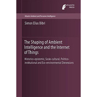 The Shaping of Ambient Intelligence and the Internet of Things: Historico-episte [Hardcover]