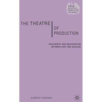 The Theatre of Production: Philosophy and Individuation Between Kant and Deleuze [Hardcover]