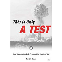 This is only a Test: How Washington D.C. Prepared for Nuclear War [Hardcover]