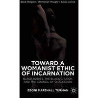 Toward a Womanist Ethic of Incarnation: Black Bodies, the Black Church, and the  [Hardcover]