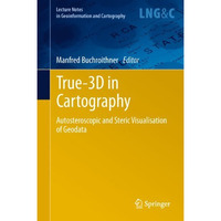 True-3D in Cartography: Autostereoscopic and Solid Visualisation of Geodata [Paperback]