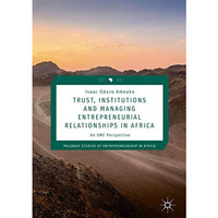 Trust, Institutions and Managing Entrepreneurial Relationships in Africa: An SME [Hardcover]