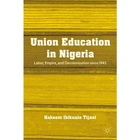 Union Education in Nigeria: Labor, Empire, and Decolonization since 1945 [Hardcover]