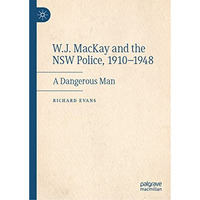 W.J. MacKay and the NSW Police, 19101948: A Dangerous Man [Hardcover]