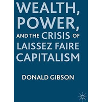 Wealth, Power, and the Crisis of Laissez Faire Capitalism [Paperback]