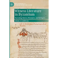 Witness Literature in Byzantium: Narrating Slaves, Prisoners, and Refugees [Paperback]