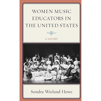 Women Music Educators in the United States: A History [Hardcover]