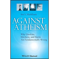 Against Atheism: Why Dawkins, Hitchens, and Harris Are Fundamentally Wrong [Paperback]