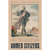 Armed Citizens : The Road from Ancient Rome to the Second Amendment [Hardcover]