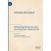 Atheism Revisited: Rethinking Modernity and Inventing New Modes of Life [Hardcover]