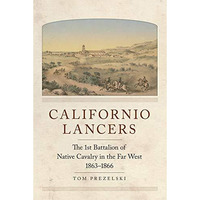 Californio Lancers: The 1st Battalion Of Native Cavalry In The Far West, 186318 [Paperback]