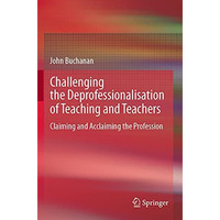 Challenging the Deprofessionalisation of Teaching and Teachers: Claiming and Acc [Paperback]