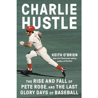 Charlie Hustle: The Rise and Fall of Pete Rose, and the Last Glory Days of Baseb [Hardcover]