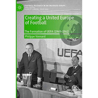 Creating a United Europe of Football: The Formation of UEFA (19491961) [Paperback]