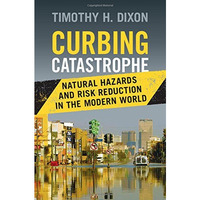 Curbing Catastrophe: Natural Hazards and Risk Reduction in the Modern World [Hardcover]