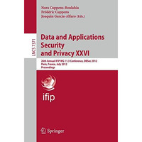 Data and Applications Security and Privacy XXVI: 26th Annual IFIP WG 11.3 Confer [Paperback]