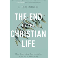 End of the Christian Life : How Embracing Our Mortality Frees Us to Truly Live [Paperback]