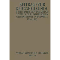 Erstes Jahrbuch des Kriegsspitals der Geldinstitute in Budapest: Beitr?ge zur Kr [Paperback]