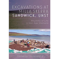 Excavations at Milla Skerra Sandwick, Unst: Rythmns of Life in Iron Age Shetland [Hardcover]