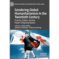 Gendering Global Humanitarianism in the Twentieth Century: Practice, Politics an [Paperback]