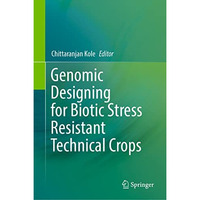 Genomic Designing for Biotic Stress Resistant Technical Crops [Hardcover]