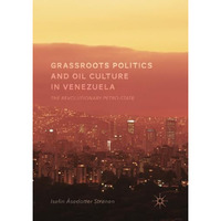 Grassroots Politics and Oil Culture in Venezuela: The Revolutionary Petro-State [Paperback]
