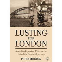 Lusting for London: Australian Expatriate Writers at the Hub of Empire, 1870-195 [Hardcover]
