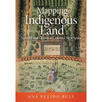 Mapping Indigenous Land : Native Land Grants in Colonial New Spain [Hardcover]