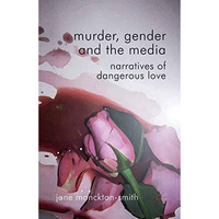 Murder, Gender and the Media: Narratives of Dangerous Love [Paperback]