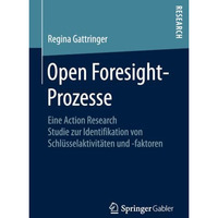 Open Foresight-Prozesse: Eine Action Research Studie zur Identifikation von Schl [Paperback]