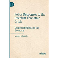Policy Responses to the Interwar Economic Crisis: Contending Ideas of the Econom [Paperback]