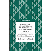Stories of Progressive Institutional Change: Challenges to the Neoliberal Econom [Hardcover]