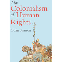 The Colonialism of Human Rights: Ongoing Hypocrisies of Western Liberalism [Hardcover]