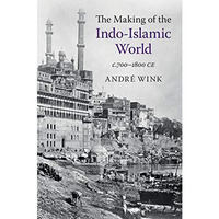 The Making of the Indo-Islamic World: c.7001800 CE [Paperback]