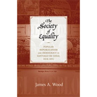 The Society of Equality: Popular Republicanism and Democracy in Santiago de Chil [Paperback]