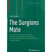 The Surgions Mate: The First Compendium on Naval Medicine, Surgery and Drug Ther [Paperback]