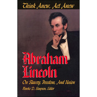 Think Anew, Act Anew: Abraham Lincoln on Slavery, Freedom, and Union [Paperback]
