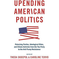 Upending American Politics: Polarizing Parties, Ideological Elites, and Citizen  [Paperback]